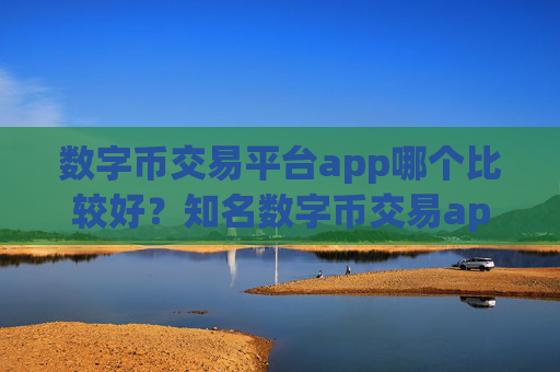 数字币交易平台app哪个比较好？知名数字币交易app下载