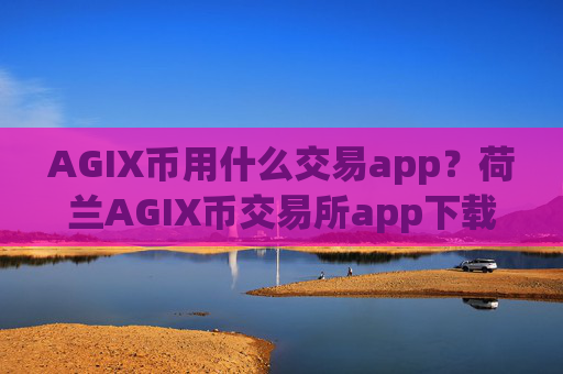 AGIX币用什么交易app？荷兰AGIX币交易所app下载官网