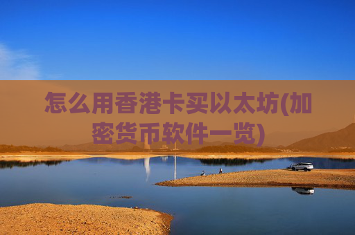 怎么用香港卡买以太坊(加密货币软件一览)