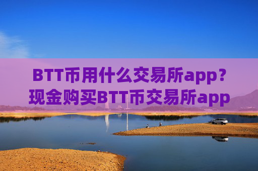 BTT币用什么交易所app？现金购买BTT币交易所app下载