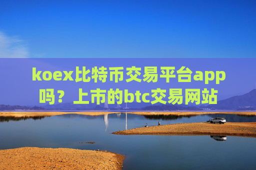 koex比特币交易平台app吗？上市的btc交易网站
