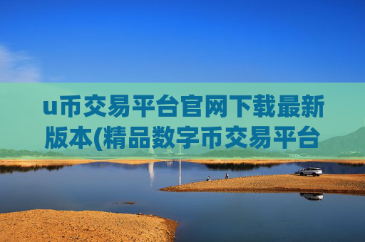 u币交易平台官网下载最新版本(精品数字币交易平台)