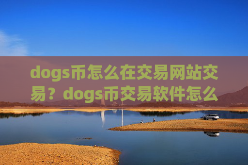 dogs币怎么在交易网站交易？dogs币交易软件怎么下载