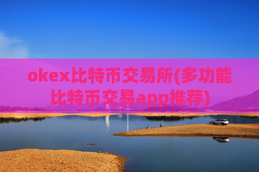 okex比特币交易所(多功能比特币交易app推荐)