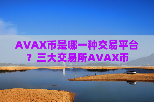 AVAX币是哪一种交易平台？三大交易所AVAX币