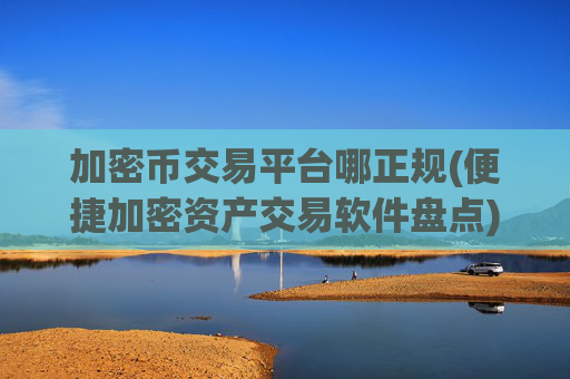 加密币交易平台哪正规(便捷加密资产交易软件盘点)