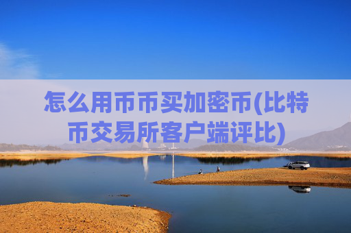 怎么用币币买加密币(比特币交易所客户端评比)