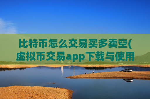 比特币怎么交易买多卖空(虚拟币交易app下载与使用)