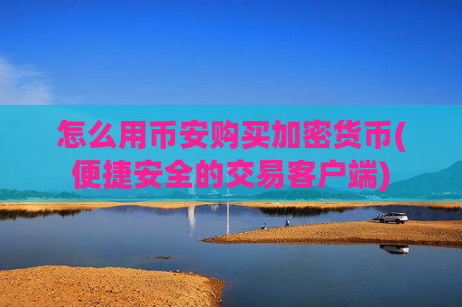 怎么用币安购买加密货币(便捷安全的交易客户端)