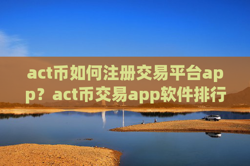 act币如何注册交易平台app？act币交易app软件排行