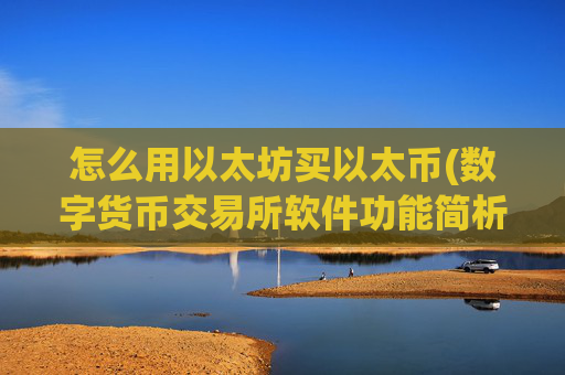 怎么用以太坊买以太币(数字货币交易所软件功能简析)