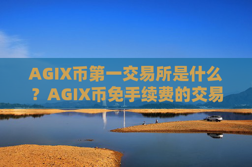 AGIX币第一交易所是什么？AGIX币免手续费的交易所
