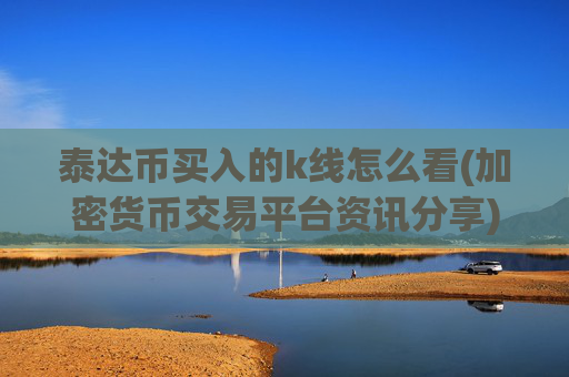 泰达币买入的k线怎么看(加密货币交易平台资讯分享)