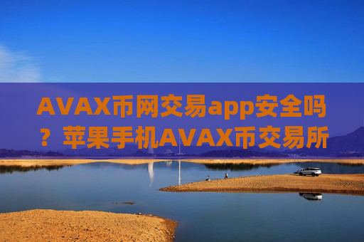AVAX币网交易app安全吗？苹果手机AVAX币交易所