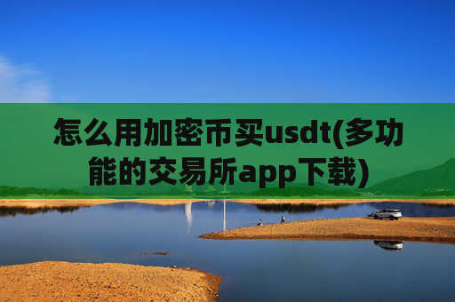 怎么用加密币买usdt(多功能的交易所app下载)