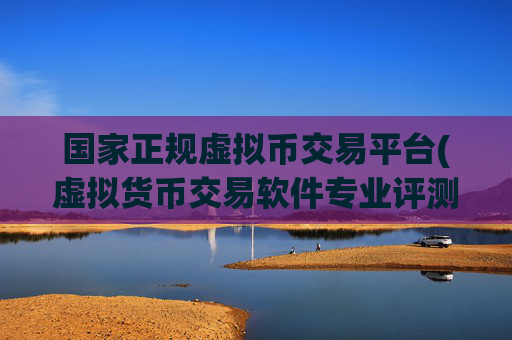 国家正规虚拟币交易平台(虚拟货币交易软件专业评测)