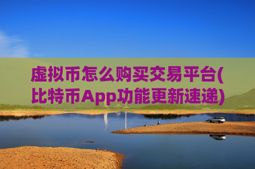 虚拟币怎么购买交易平台(比特币App功能更新速递)