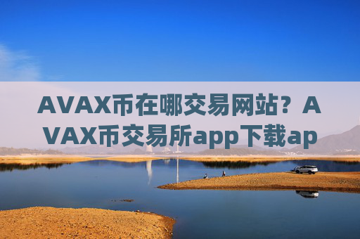 AVAX币在哪交易网站？AVAX币交易所app下载app合法吗