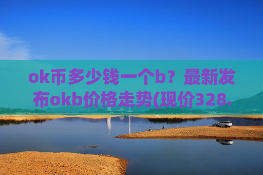 ok币多少钱一个b？最新发布okb价格走势(现价328.842元)