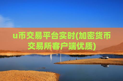 u币交易平台实时(加密货币交易所客户端优质)