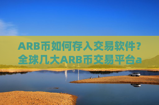 ARB币如何存入交易软件？全球几大ARB币交易平台app