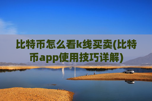 比特币怎么看k线买卖(比特币app使用技巧详解)