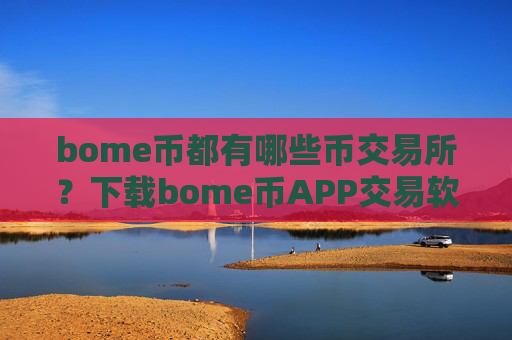 bome币都有哪些币交易所？下载bome币APP交易软件