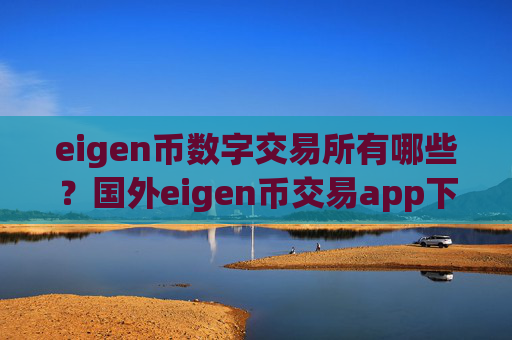 eigen币数字交易所有哪些？国外eigen币交易app下载哪个好