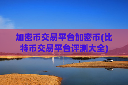 加密币交易平台加密币(比特币交易平台评测大全)