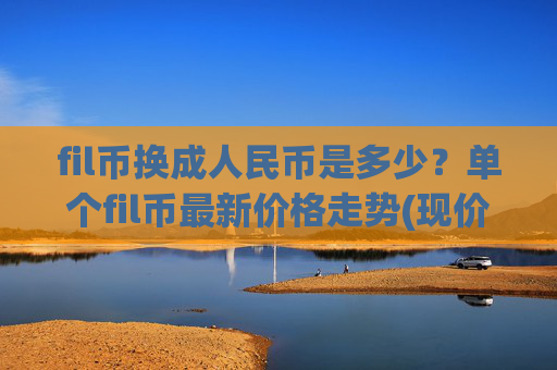 fil币换成人民币是多少?单个fil币最新价格走势(现价58.2089元)