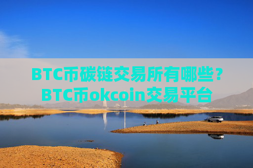 BTC币碳链交易所有哪些?BTC币okcoin交易平台