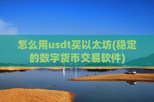 怎么用usdt买以太坊(稳定的数字货币交易软件)