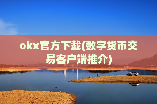 okx官方下载(数字货币交易客户端推介)