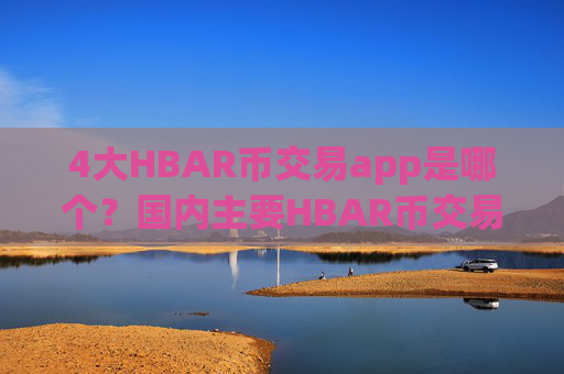 4大HBAR币交易app是哪个？国内主要HBAR币交易网站