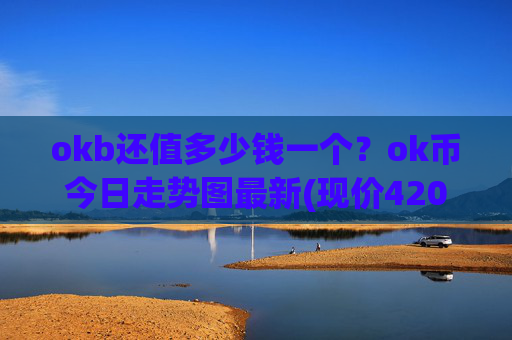 okb还值多少钱一个?ok币今日走势图最新(现价420.816元)