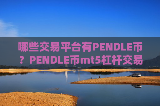 哪些交易平台有PENDLE币？PENDLE币mt5杠杆交易网站