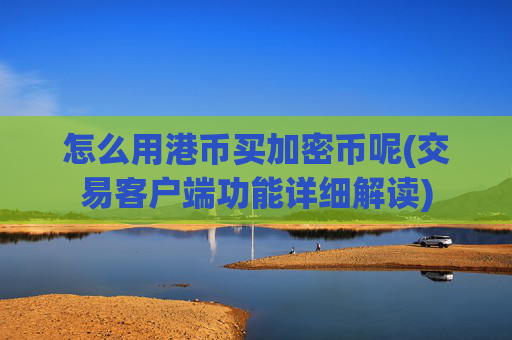 怎么用港币买加密币呢(交易客户端功能详细解读)