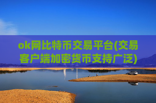 ok网比特币交易平台(交易客户端加密货币支持广泛)