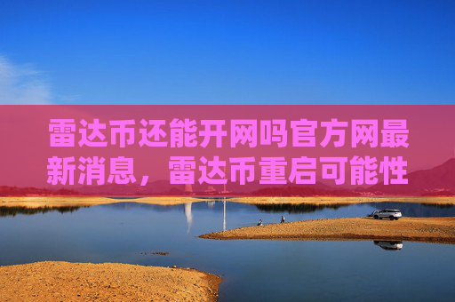 雷达币还能开网吗官方网最新消息,雷达币重启可能性分析