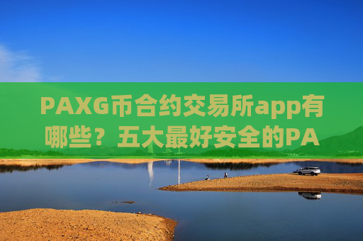 PAXG币合约交易所app有哪些？五大最好安全的PAXG币交易所