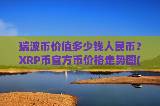 瑞波币价值多少钱人民币？XRP币官方币价格走势图(现价17.358元)