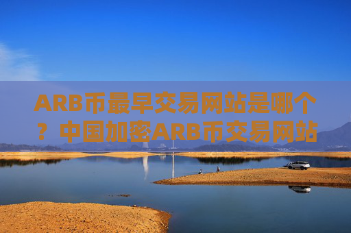 ARB币最早交易网站是哪个？中国加密ARB币交易网站