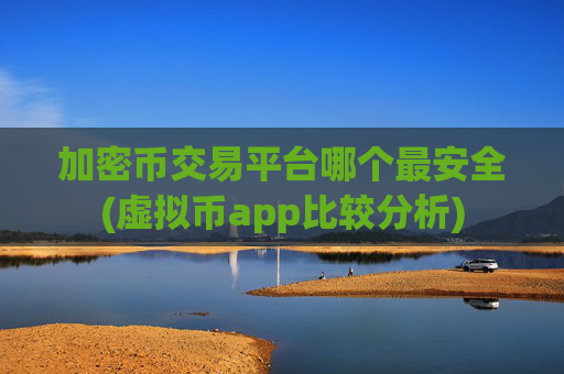 加密币交易平台哪个最安全(虚拟币app比较分析)