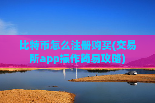 比特币怎么注册购买(交易所app操作简易攻略)