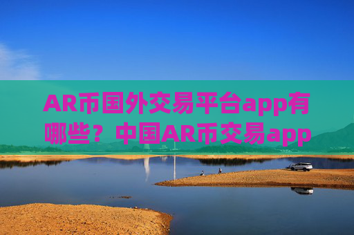 AR币国外交易平台app有哪些？中国AR币交易app下载zb