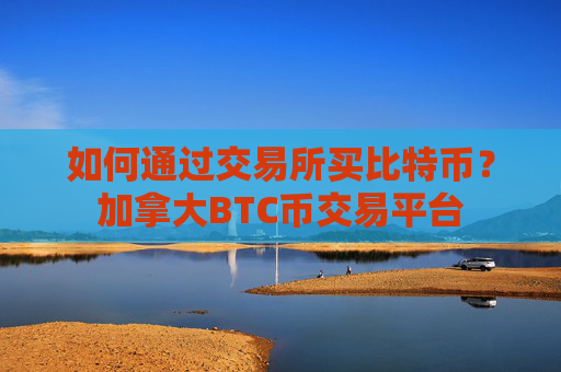 如何通过交易所买比特币？加拿大BTC币交易平台