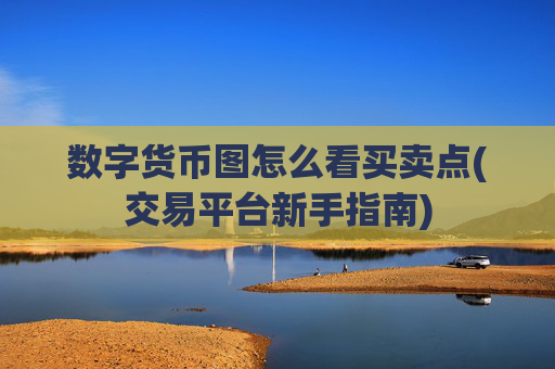 数字货币图怎么看买卖点(交易平台新手指南)