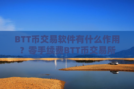 BTT币交易软件有什么作用？零手续费BTT币交易所