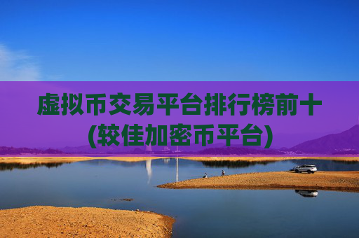 虚拟币交易平台排行榜前十(较佳加密币平台)