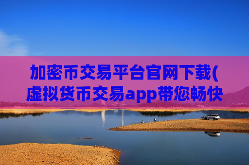 加密币交易平台官网下载(虚拟货币交易app带您畅快交易)